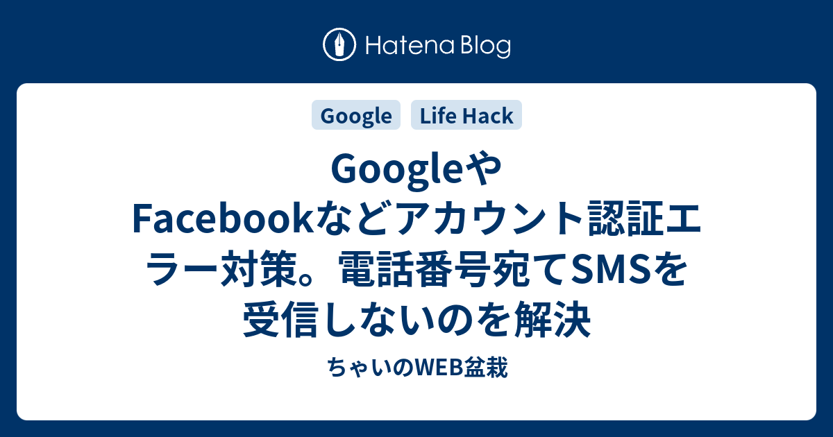 Googleやfacebookなどアカウント認証エラー対策 電話番号宛てsmsを受信しないのを解決 ちゃいのweb盆栽