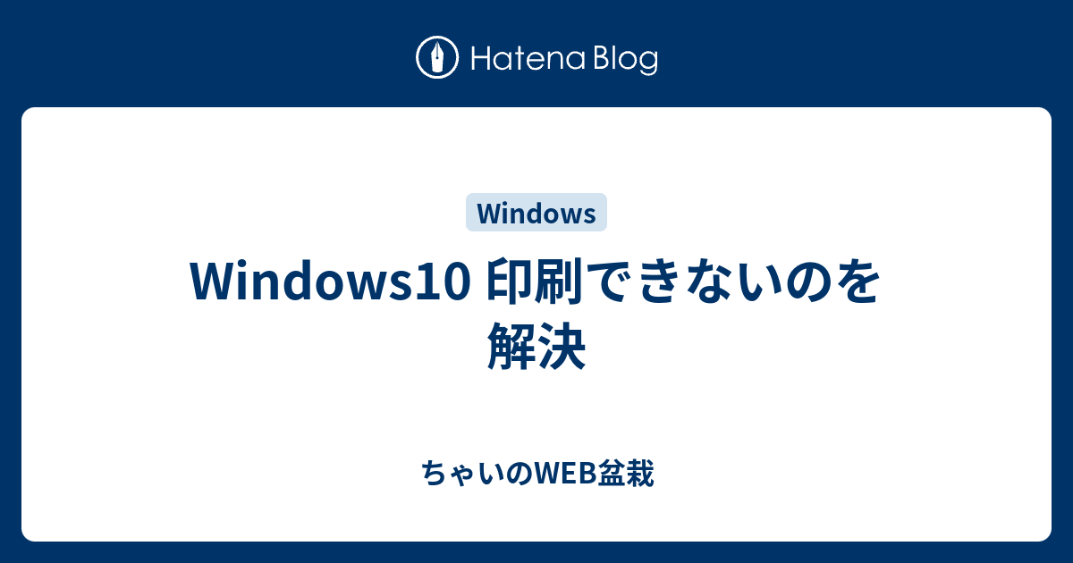 Windows10 印刷できないのを解決 ちゃいのweb盆栽