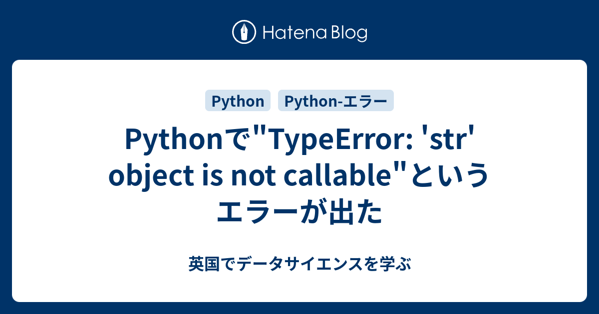 Pythonで"TypeError: 'str' object is not callable"というエラーが出た - 英国でデータサイエンスを学ぶ