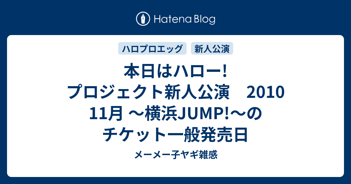 本日はハロー プロジェクト新人公演 10 11月 横浜jump のチケット一般発売日 メーメー子ヤギ雑感