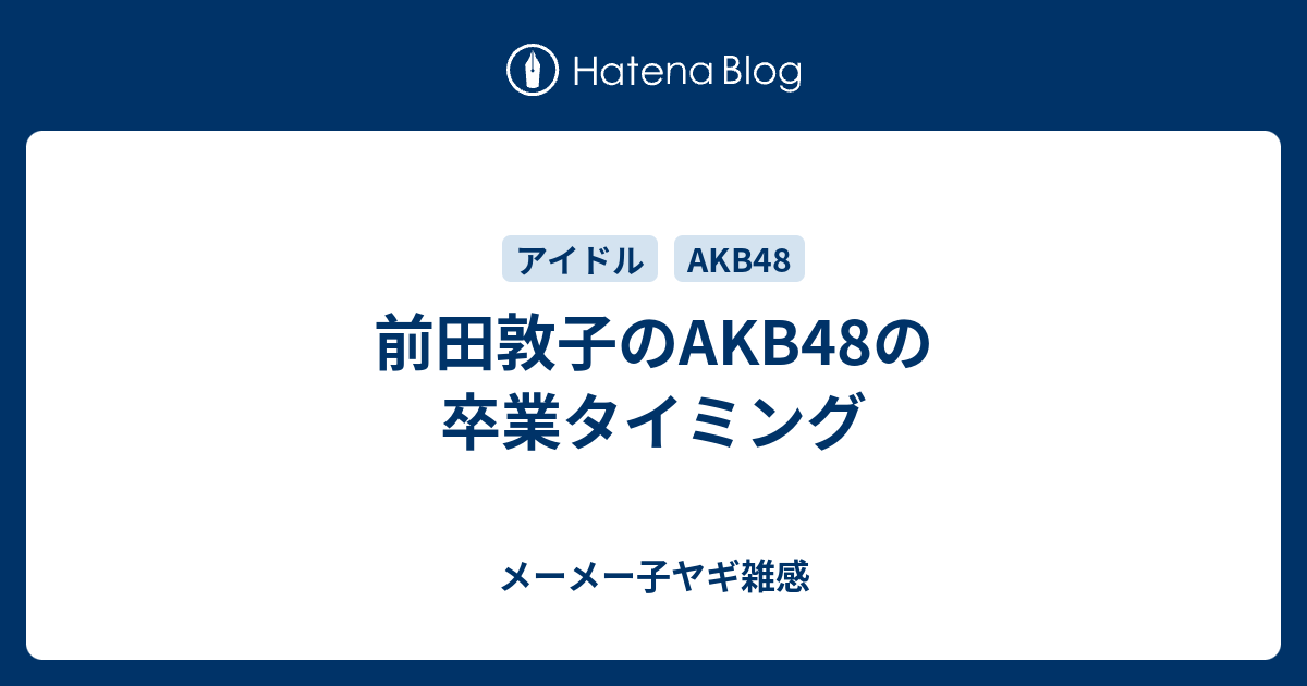 前田敦子のakb48の卒業タイミング メーメー子ヤギ雑感