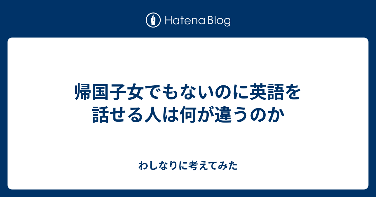 帰国子女でもないのに英語を話せる人は何が違うのか わしなりに考えてみた