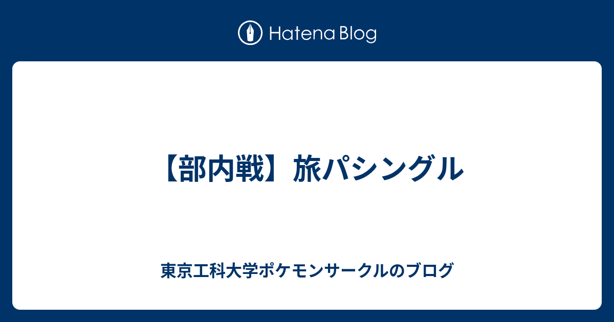 部内戦 旅パシングル 東京工科大学ポケモンサークルのブログ