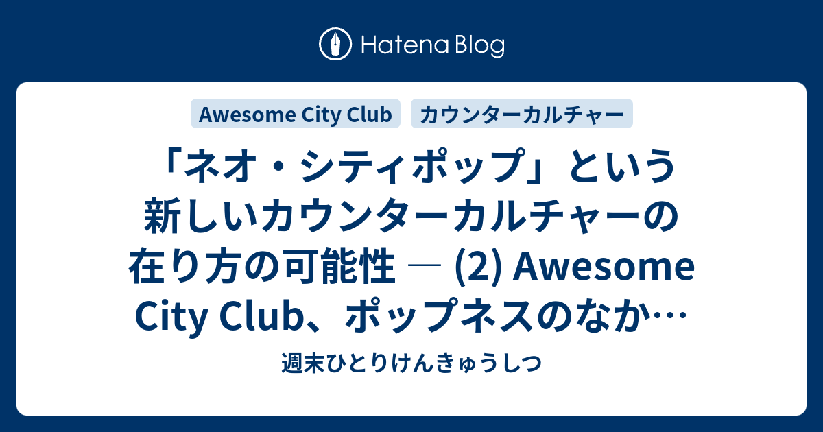 ネオ シティポップ という新しいカウンターカルチャーの在り方の可能性 2 Awesome City Club ポップネスのなかの冷めたアンチテーゼ 週末ひとりけんきゅうしつ