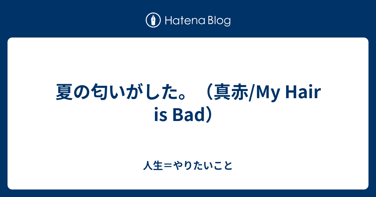 夏の匂いがした 真赤 My Hair Is Bad 人生 やりたいこと