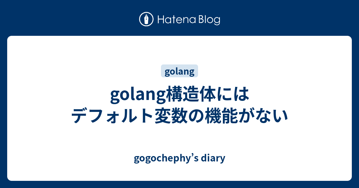 Golang構造体にはデフォルト変数の機能がない Gogochephy S Diary