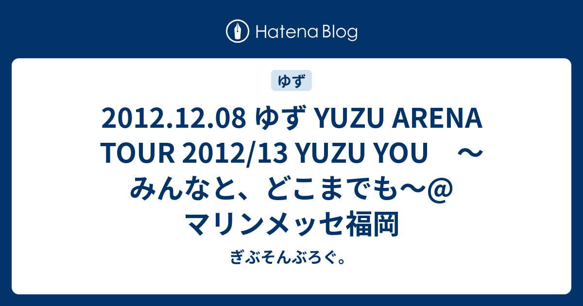 12 12 08 ゆず Yuzu Arena Tour 12 13 Yuzu You みんなと どこまでも マリンメッセ福岡 ぎぶそんの日記