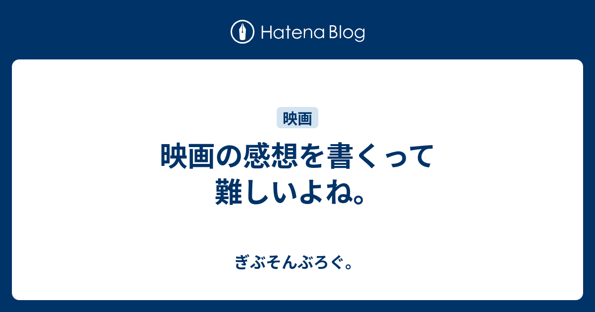 映画の感想を書くって難しいよね ぎぶそんぶろぐ