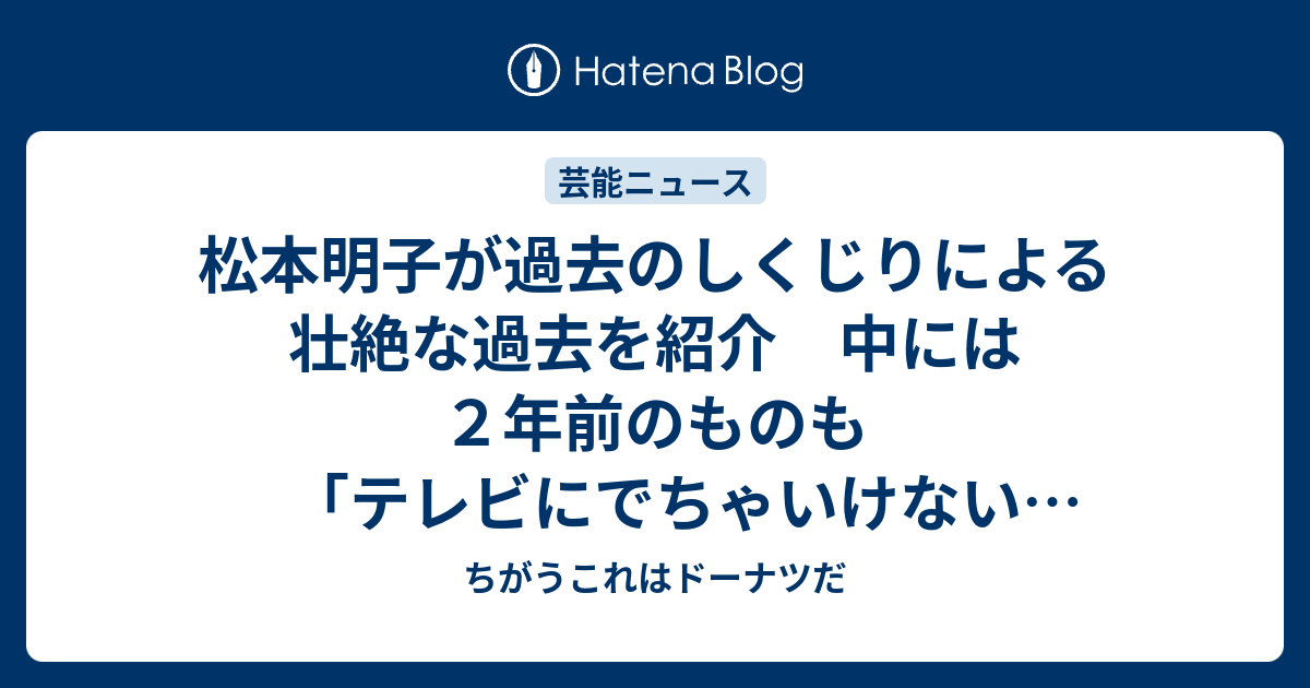 松本明子が過去のしくじりによる壮絶な過去を紹介 中には２年前のものも テレビにでちゃいけない人だろ ちがうこれはドーナツだ