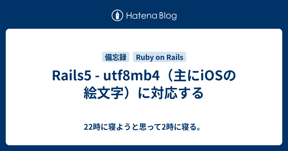 Rails5 Utf8mb4 主にiosの絵文字 に対応する 22時に寝ようと思って2時に寝る