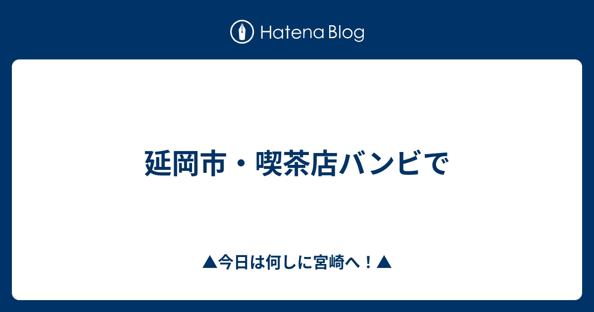 延岡市 喫茶店バンビで 今日は何しに宮崎へ