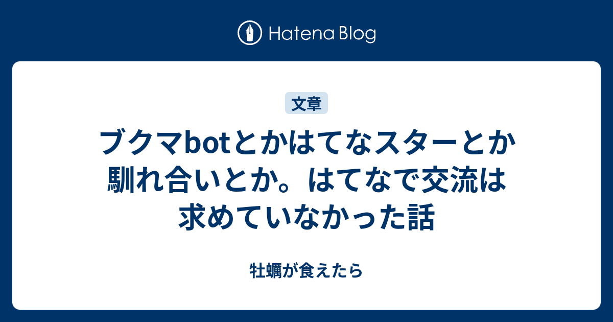 ブクマbotとかはてなスターとか馴れ合いとか はてなで交流は求めていなかった話 牡蠣が食えたら