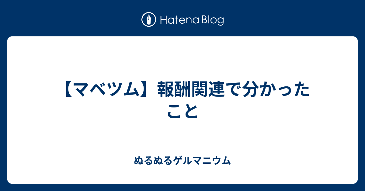 マベツム 報酬関連で分かったこと ぬるぬるゲルマニウム