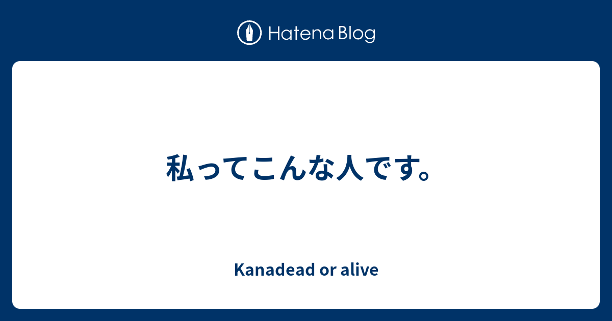 私ってこんな人です Kanadead Or Alive