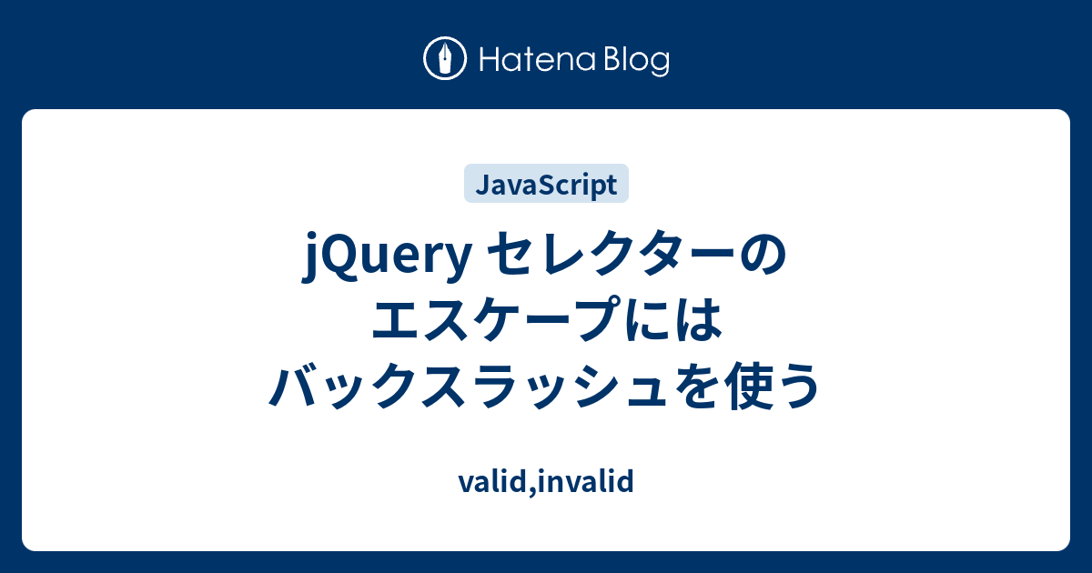 jQuery セレクターのエスケープにはバックスラッシュを使う valid,invalid