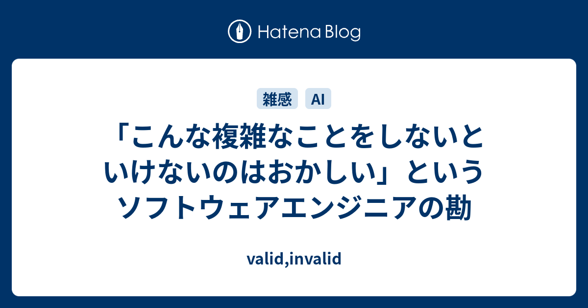 「こんな複雑なことをしないといけないのはおかしい」というソフトウェアエンジニアの勘 - valid,invalid