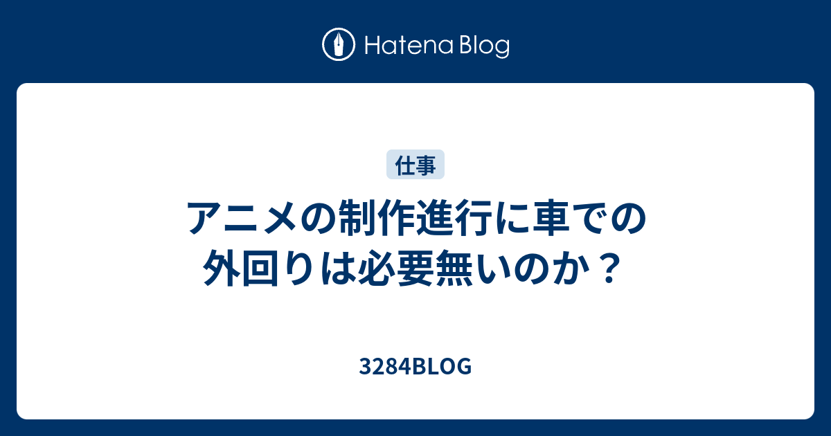 アニメの制作進行に車での外回りは必要無いのか 3284blog