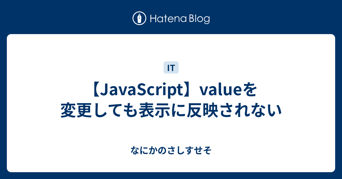 【JavaScript】valueを変更しても表示に反映されない なにかのさしすせそ