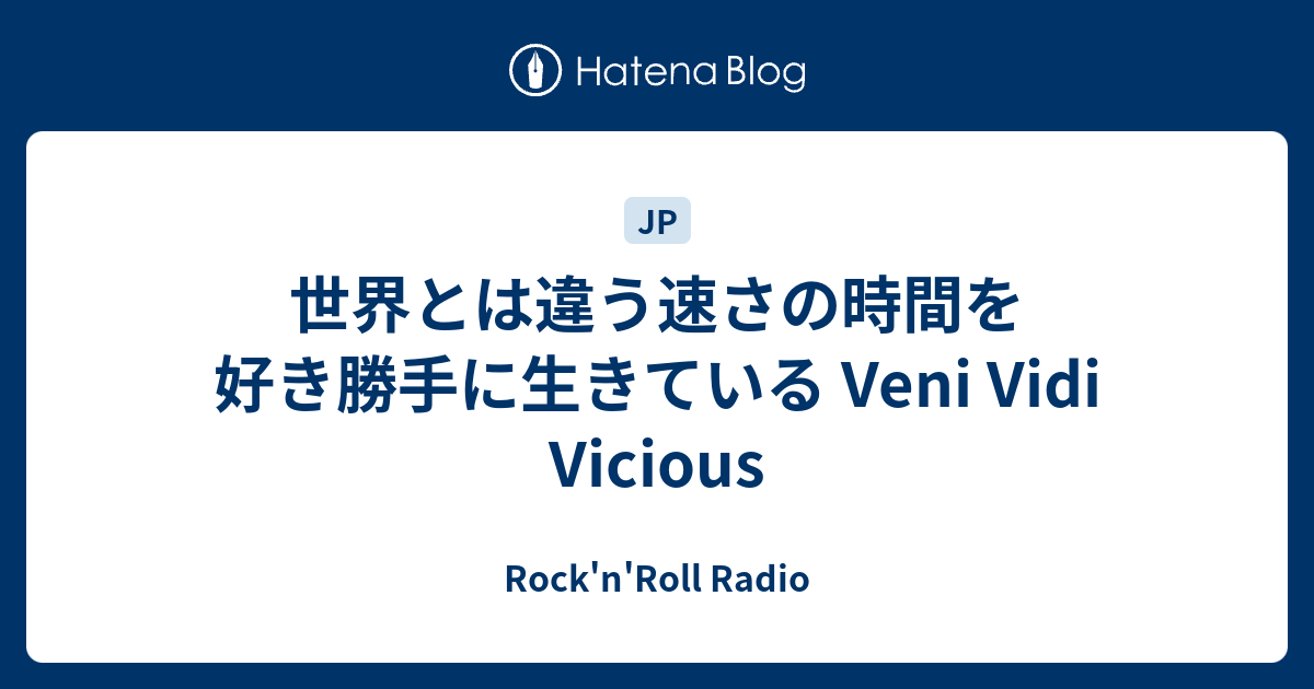 世界とは違う速さの時間を好き勝手に生きている Veni Vidi Vicious Rock N Roll Radio