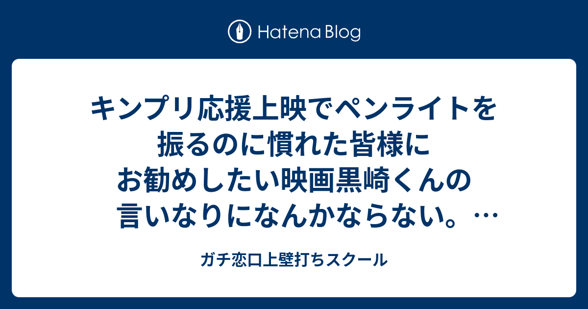 キンプリ応援上映でペンライトを振るのに慣れた皆様にお勧めしたい映画黒崎くんの言いなりになんかならない 応援上映をしよう ガチ恋口上壁打ちスクール