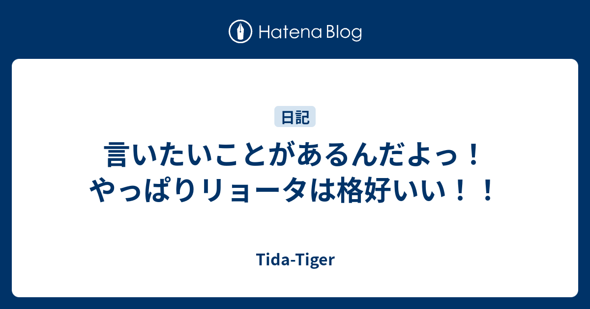 言いたいことがあるんだよっ！ やっぱりリョータは格好いい！！ TidaTiger