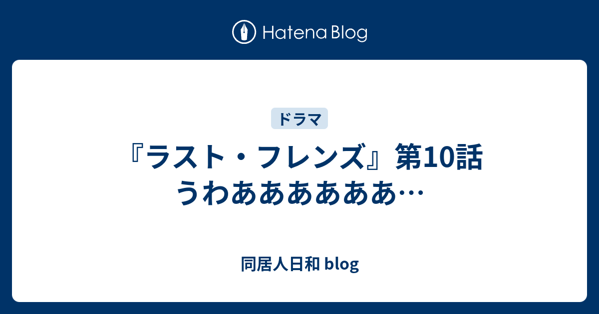 ラスト フレンズ 第10話 うわああああああ 同居人日和 Blog