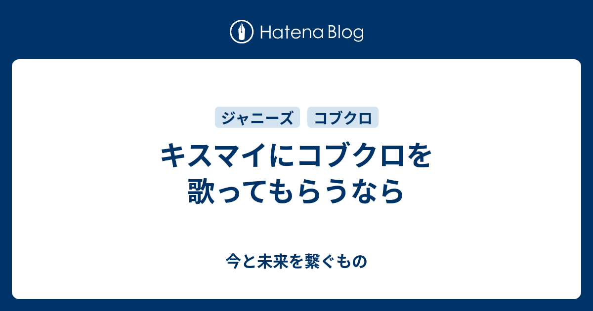 キスマイにコブクロを歌ってもらうなら 今と未来を繋ぐもの