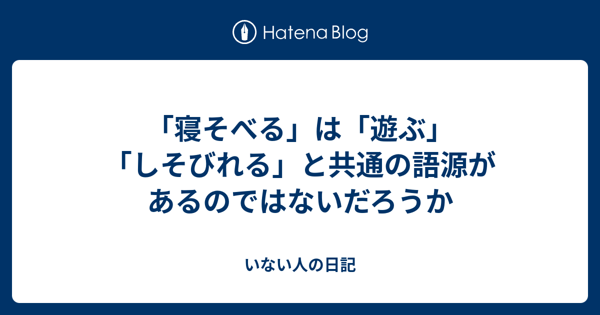 寝そべる は 遊ぶ しそびれる と共通の語源があるのではないだろうか いない人の日記