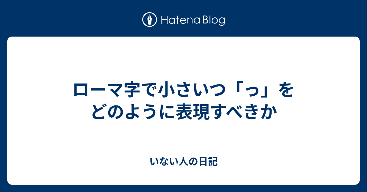 ローマ字で小さいつ っ をどのように表現すべきか いない人の日記