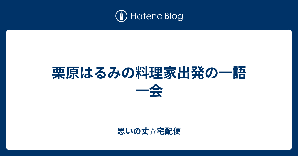 栗原はるみの料理家出発の一語一会 思いの丈 宅配便