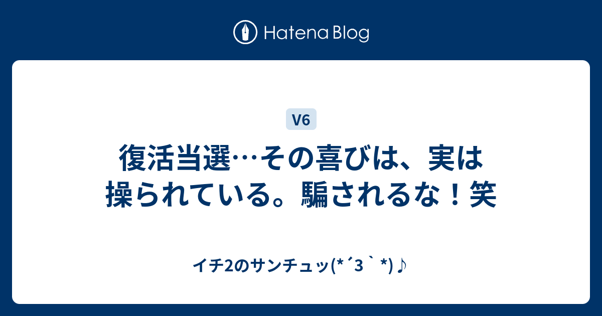 復活当選 その喜びは 実は操られている 騙されるな 笑 イチ2のサンチュッ 3