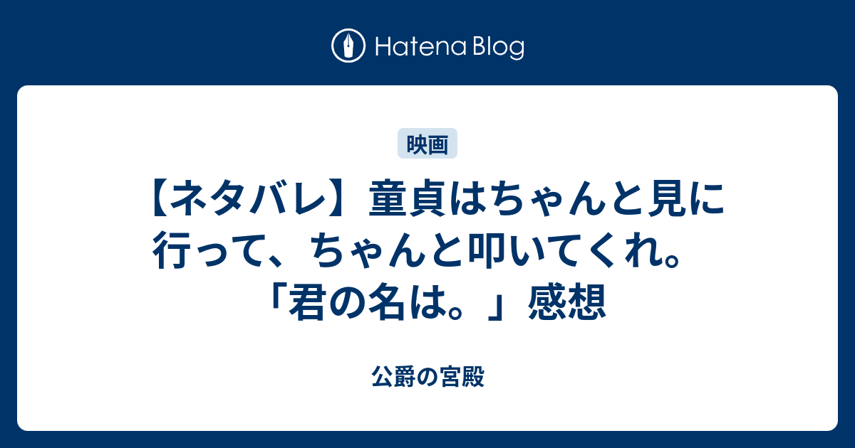 ネタバレ 童貞はちゃんと見に行って ちゃんと叩いてくれ 君の名は 感想 公爵の宮殿