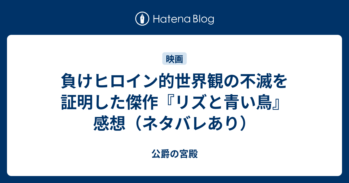 負けヒロイン的世界観の不滅を証明した傑作 リズと青い鳥 感想 ネタバレあり 公爵の宮殿