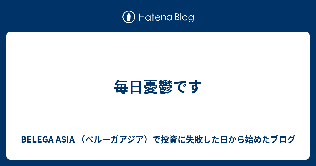 毎日憂鬱です Belega Asia ベルーガアジア で投資に失敗した日から始めたブログ