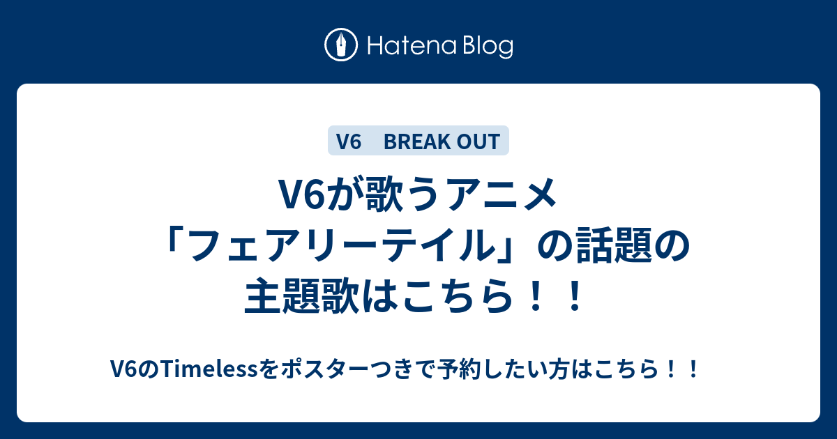 V6が歌うアニメ フェアリーテイル の話題の主題歌はこちら V6のtimelessをポスターつきで予約したい方はこちら