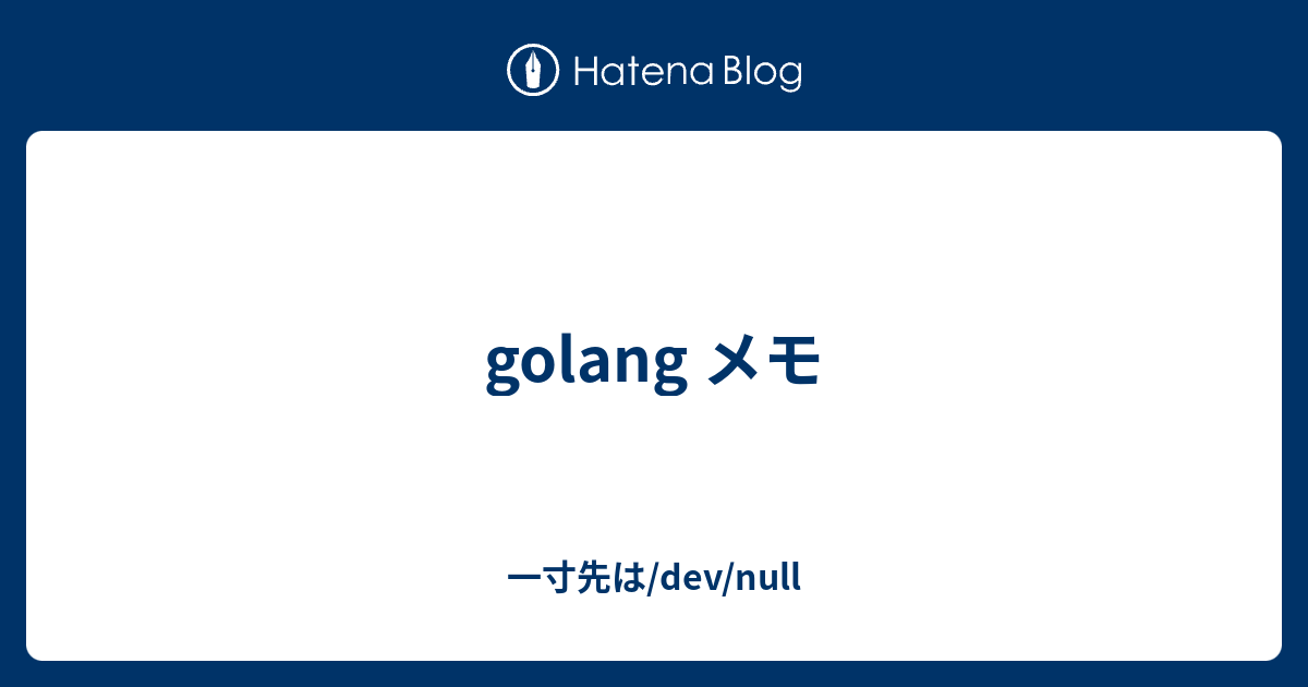 Golang メモ 一寸先は Dev Null