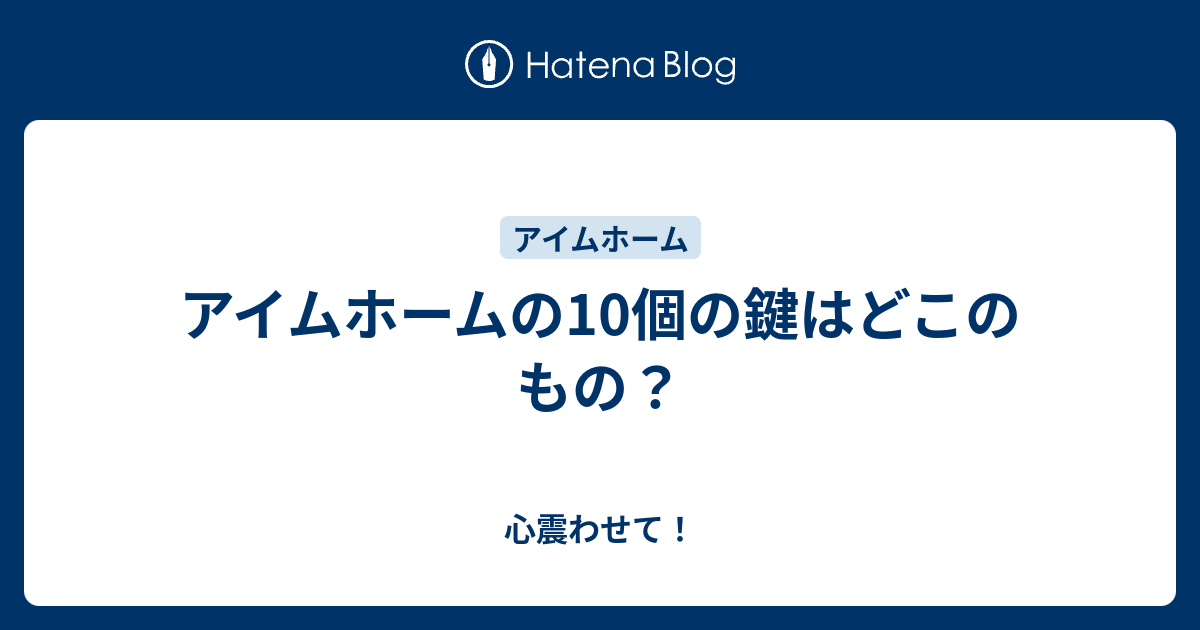 アイムホームの10個の鍵はどこのもの 心震わせて