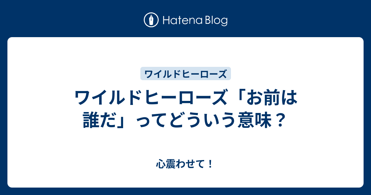 ワイルドヒーローズ お前は誰だ ってどういう意味 心震わせて