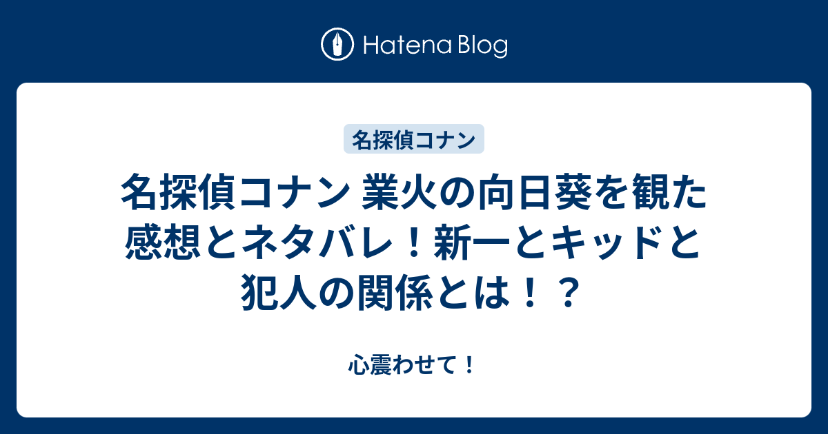 名探偵コナン 業火の向日葵を観た感想とネタバレ 新一とキッドと犯人の関係とは 心震わせて