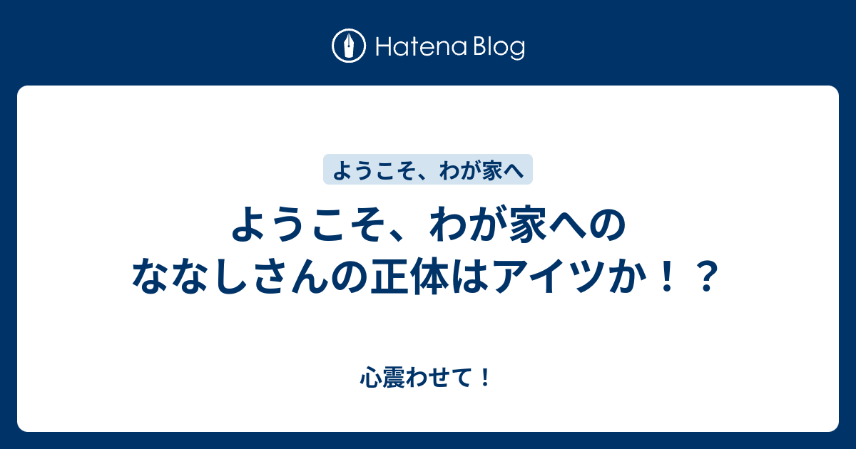 ようこそ わが家へのななしさんの正体はアイツか 心震わせて