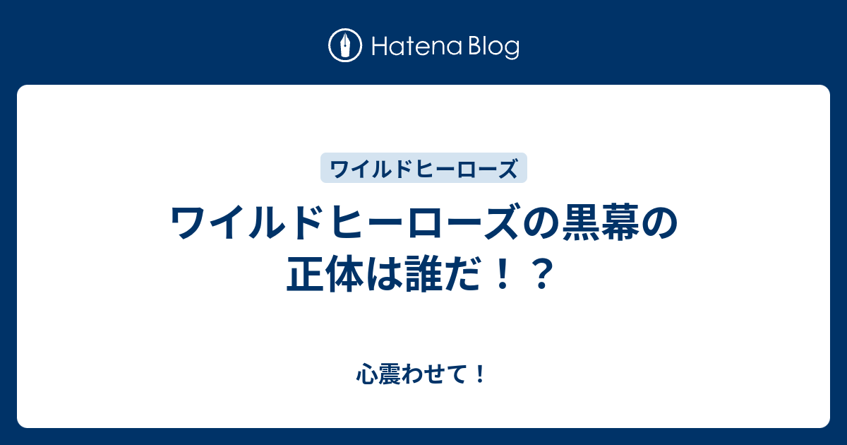 ワイルドヒーローズの黒幕の正体は誰だ 心震わせて