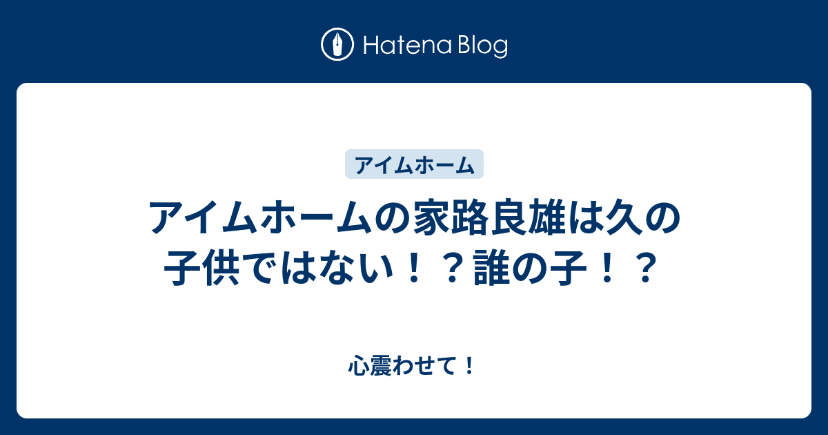 アイムホームの家路良雄は久の子供ではない 誰の子 心震わせて