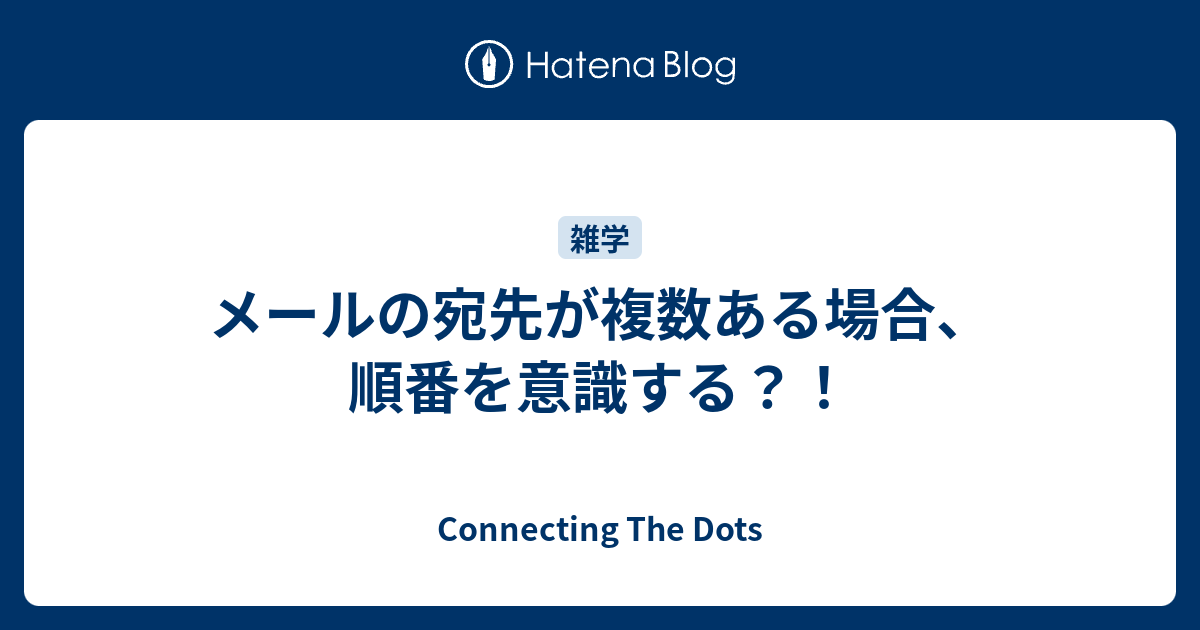 メールの宛先が複数ある場合 順番を意識する Connecting The Dots