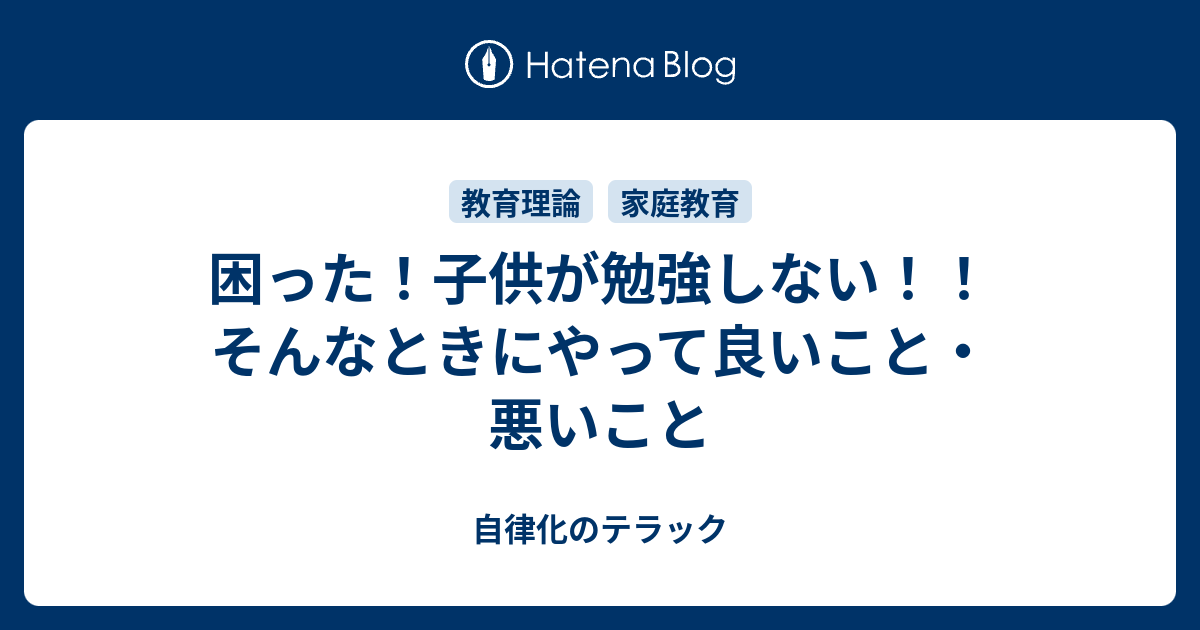 困った 子供が勉強しない そんなときにやって良いこと 悪いこと 自律化のテラック