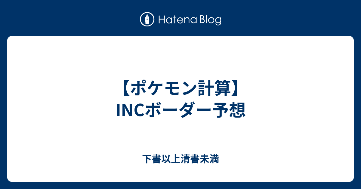 ポケモン計算 Incボーダー予想 下書以上清書未満