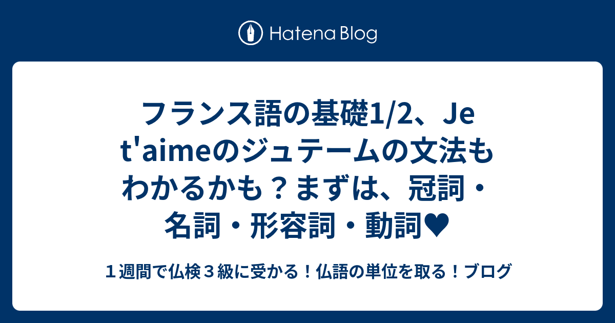 フランス語の基礎1 2 Je T Aimeのジュテームの文法もわかるかも まずは 冠詞 名詞 形容詞 動詞 １週間で仏検３級に受かる 仏語の単位を取る ブログ