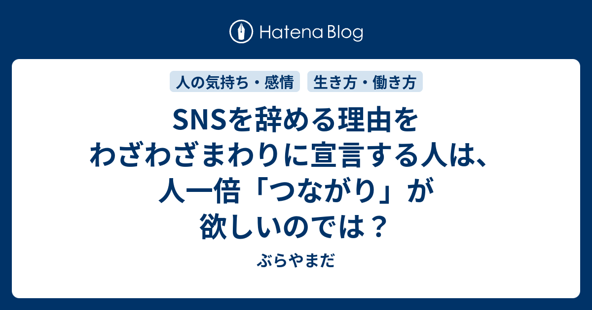 Snsを辞める理由をわざわざまわりに宣言する人は 人一倍 つながり が欲しいのでは ぶらやまだ