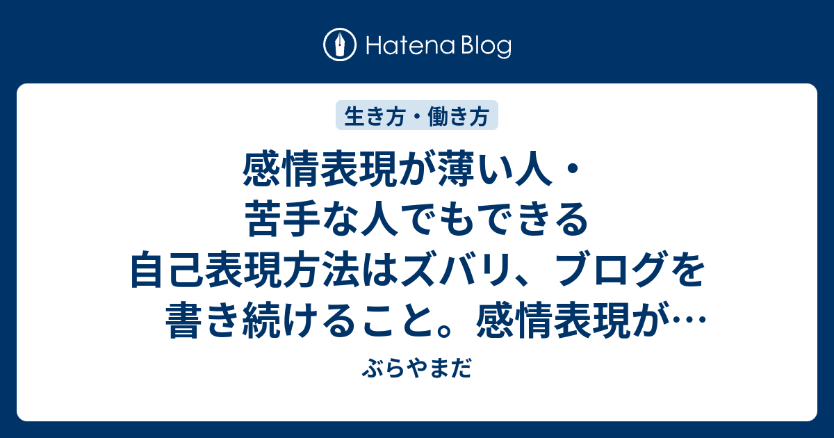 感情表現が薄い人 苦手な人でもできる自己表現方法はズバリ ブログを書き続けること 感情表現が不得意だからこそ 自分の感情を大切にできる丁寧さがアナタにはある ぶらやまだ