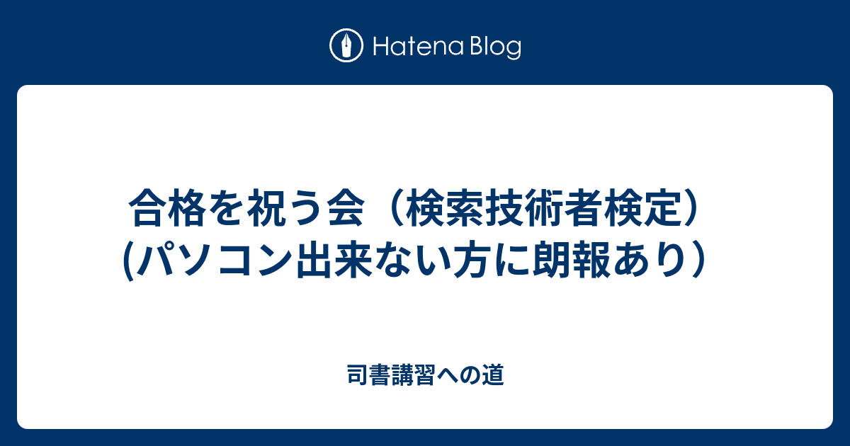 合格を祝う会 検索技術者検定 パソコン出来ない方に朗報あり 司書講習への道