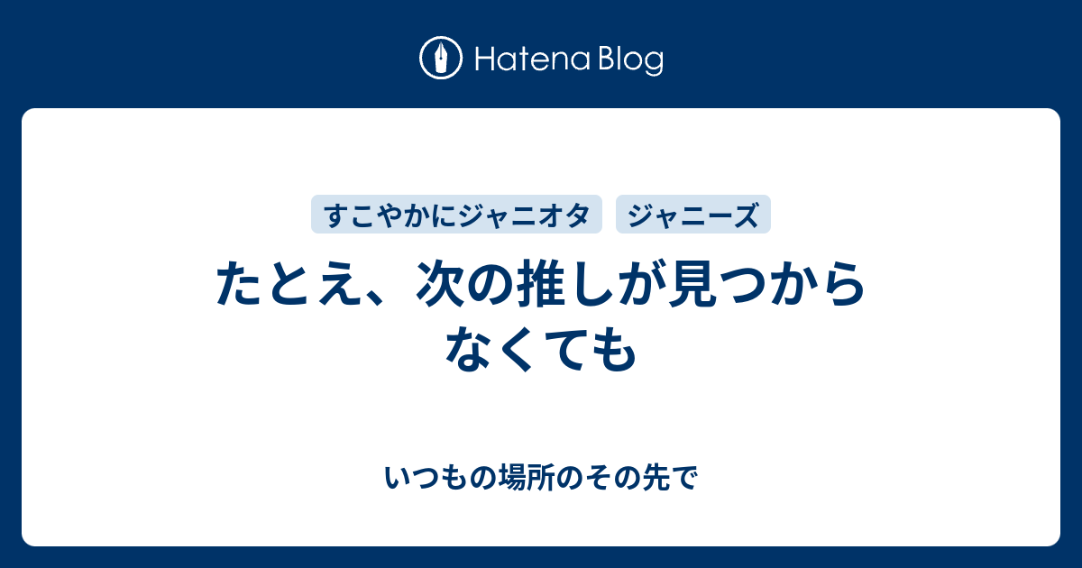 たとえ 次の推しが見つからなくても いつもの場所のその先で